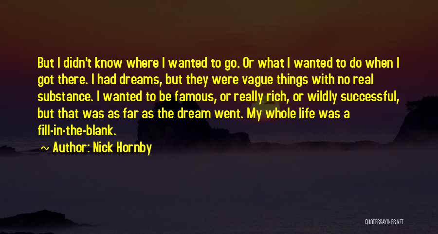 Nick Hornby Quotes: But I Didn't Know Where I Wanted To Go. Or What I Wanted To Do When I Got There. I