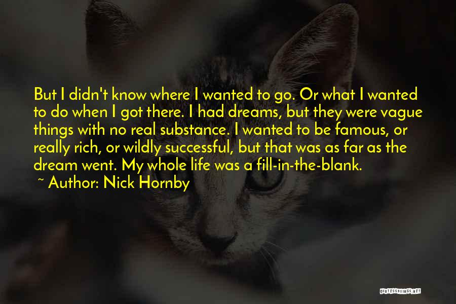 Nick Hornby Quotes: But I Didn't Know Where I Wanted To Go. Or What I Wanted To Do When I Got There. I
