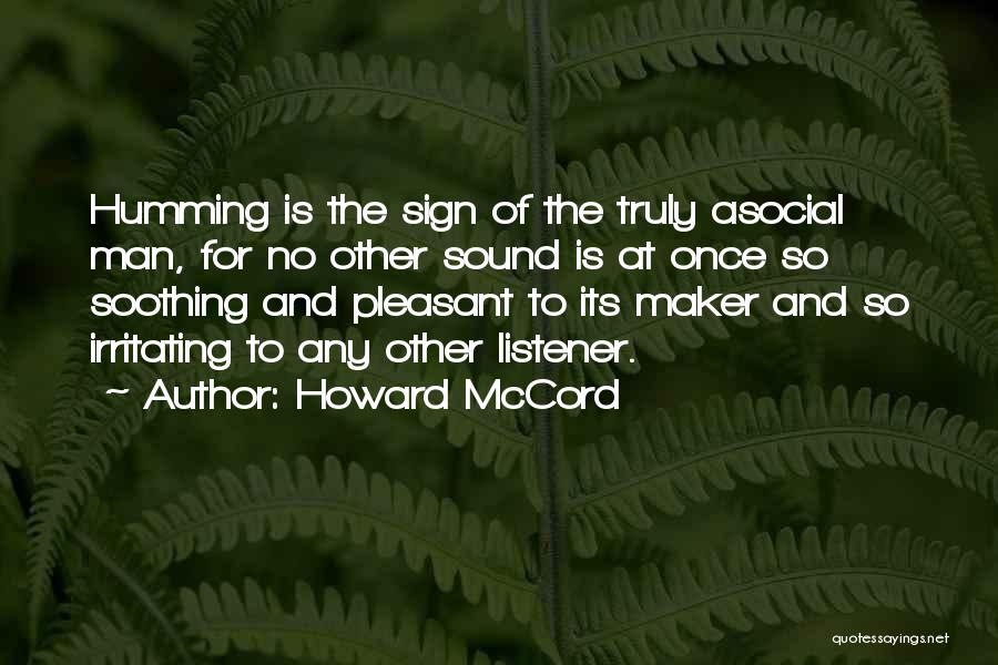 Howard McCord Quotes: Humming Is The Sign Of The Truly Asocial Man, For No Other Sound Is At Once So Soothing And Pleasant