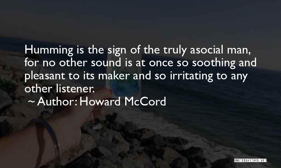 Howard McCord Quotes: Humming Is The Sign Of The Truly Asocial Man, For No Other Sound Is At Once So Soothing And Pleasant