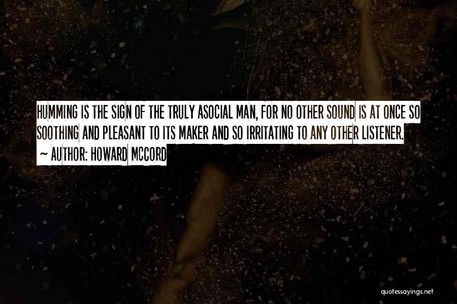 Howard McCord Quotes: Humming Is The Sign Of The Truly Asocial Man, For No Other Sound Is At Once So Soothing And Pleasant