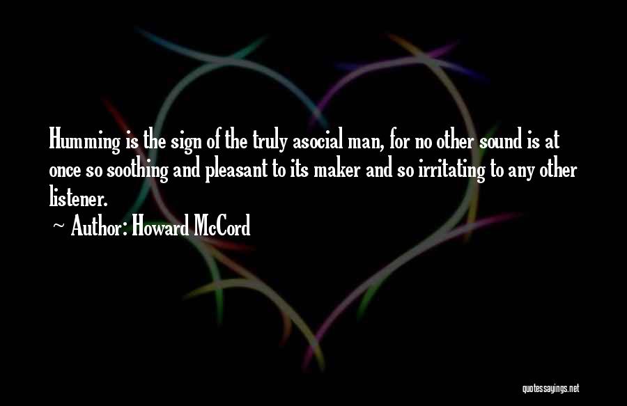 Howard McCord Quotes: Humming Is The Sign Of The Truly Asocial Man, For No Other Sound Is At Once So Soothing And Pleasant