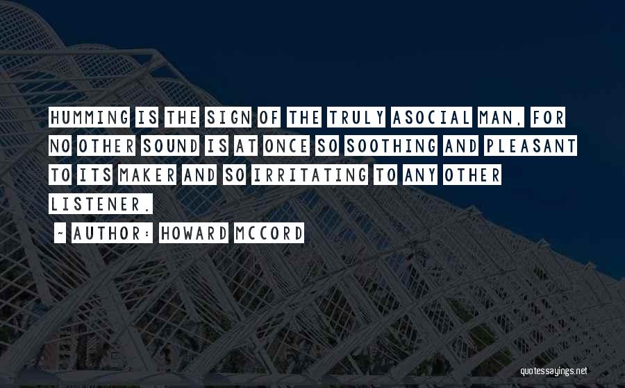 Howard McCord Quotes: Humming Is The Sign Of The Truly Asocial Man, For No Other Sound Is At Once So Soothing And Pleasant