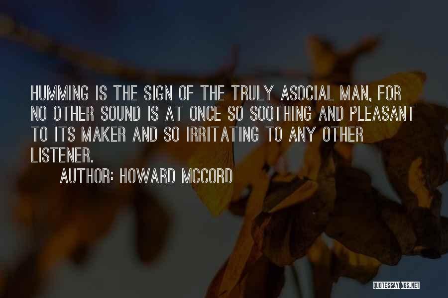 Howard McCord Quotes: Humming Is The Sign Of The Truly Asocial Man, For No Other Sound Is At Once So Soothing And Pleasant