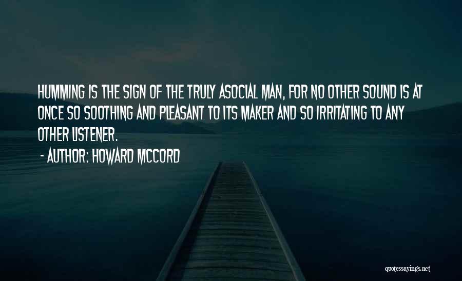 Howard McCord Quotes: Humming Is The Sign Of The Truly Asocial Man, For No Other Sound Is At Once So Soothing And Pleasant