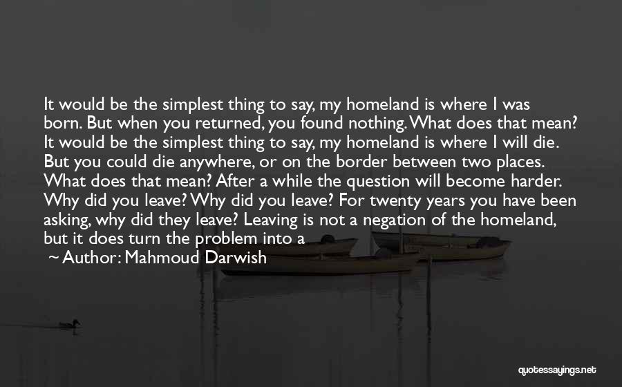 Mahmoud Darwish Quotes: It Would Be The Simplest Thing To Say, My Homeland Is Where I Was Born. But When You Returned, You