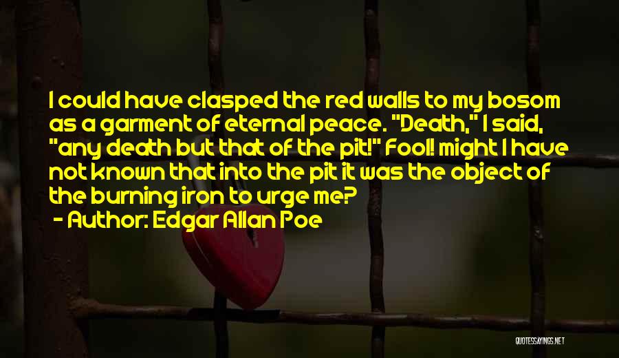 Edgar Allan Poe Quotes: I Could Have Clasped The Red Walls To My Bosom As A Garment Of Eternal Peace. Death, I Said, Any