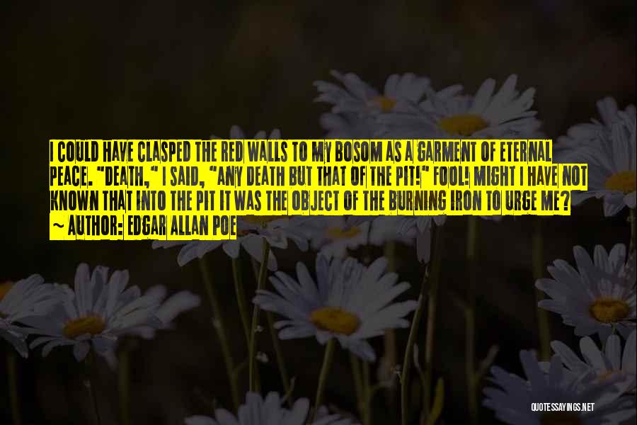 Edgar Allan Poe Quotes: I Could Have Clasped The Red Walls To My Bosom As A Garment Of Eternal Peace. Death, I Said, Any