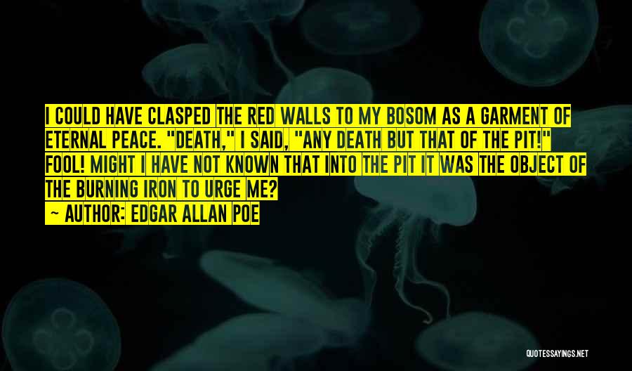 Edgar Allan Poe Quotes: I Could Have Clasped The Red Walls To My Bosom As A Garment Of Eternal Peace. Death, I Said, Any