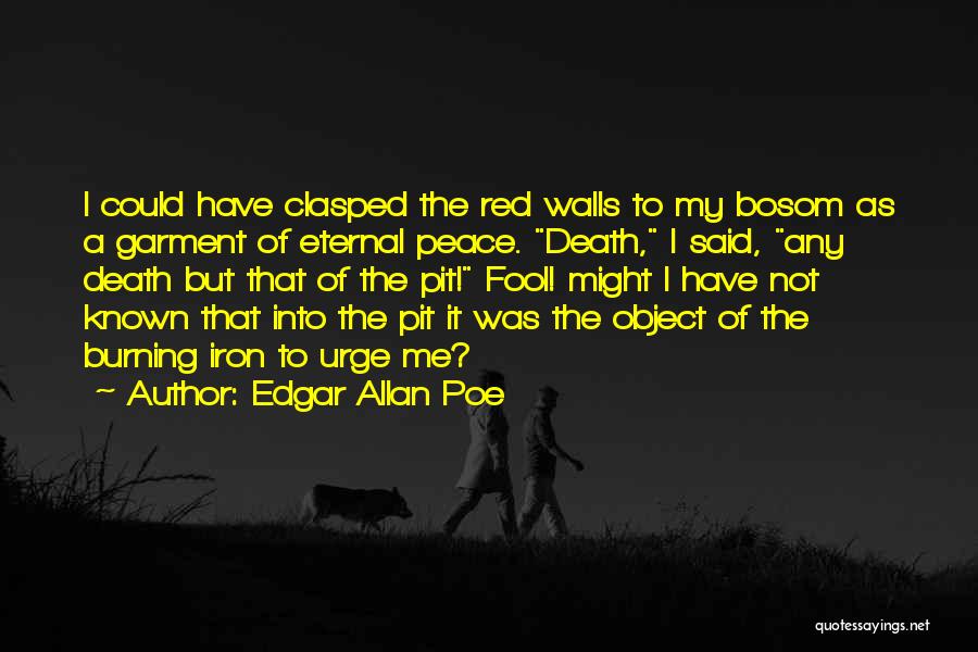 Edgar Allan Poe Quotes: I Could Have Clasped The Red Walls To My Bosom As A Garment Of Eternal Peace. Death, I Said, Any