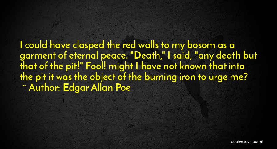 Edgar Allan Poe Quotes: I Could Have Clasped The Red Walls To My Bosom As A Garment Of Eternal Peace. Death, I Said, Any