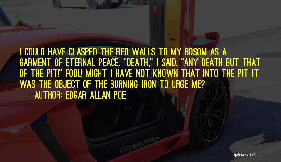 Edgar Allan Poe Quotes: I Could Have Clasped The Red Walls To My Bosom As A Garment Of Eternal Peace. Death, I Said, Any