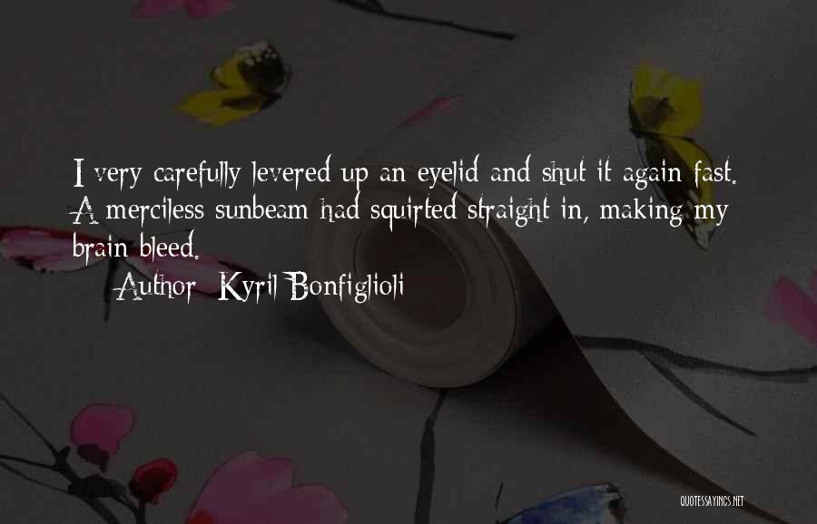 Kyril Bonfiglioli Quotes: I Very Carefully Levered Up An Eyelid And Shut It Again Fast. A Merciless Sunbeam Had Squirted Straight In, Making