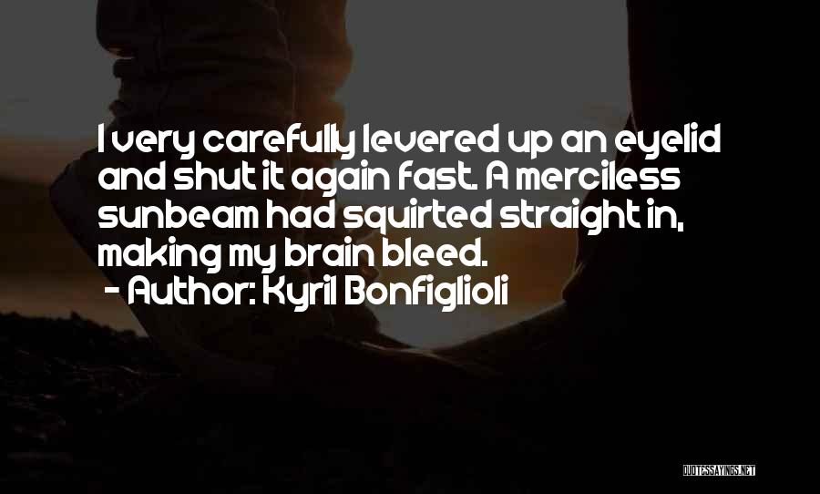 Kyril Bonfiglioli Quotes: I Very Carefully Levered Up An Eyelid And Shut It Again Fast. A Merciless Sunbeam Had Squirted Straight In, Making