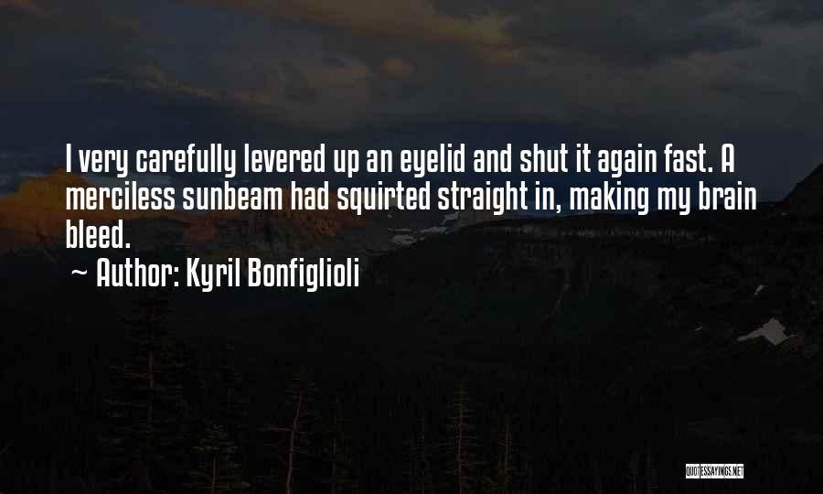 Kyril Bonfiglioli Quotes: I Very Carefully Levered Up An Eyelid And Shut It Again Fast. A Merciless Sunbeam Had Squirted Straight In, Making