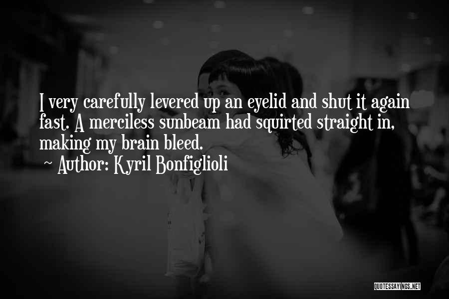 Kyril Bonfiglioli Quotes: I Very Carefully Levered Up An Eyelid And Shut It Again Fast. A Merciless Sunbeam Had Squirted Straight In, Making