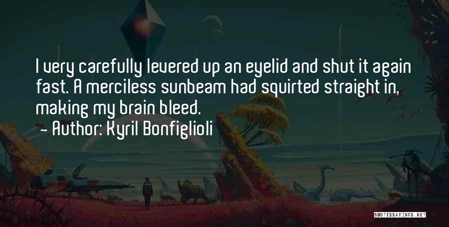 Kyril Bonfiglioli Quotes: I Very Carefully Levered Up An Eyelid And Shut It Again Fast. A Merciless Sunbeam Had Squirted Straight In, Making