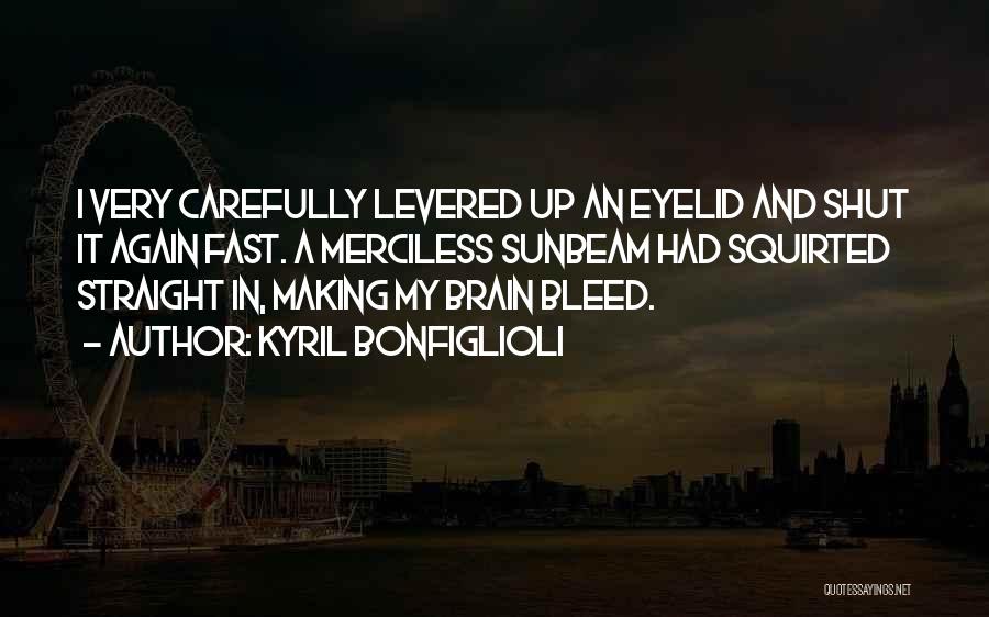 Kyril Bonfiglioli Quotes: I Very Carefully Levered Up An Eyelid And Shut It Again Fast. A Merciless Sunbeam Had Squirted Straight In, Making