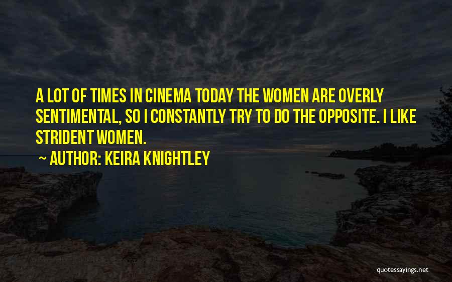 Keira Knightley Quotes: A Lot Of Times In Cinema Today The Women Are Overly Sentimental, So I Constantly Try To Do The Opposite.