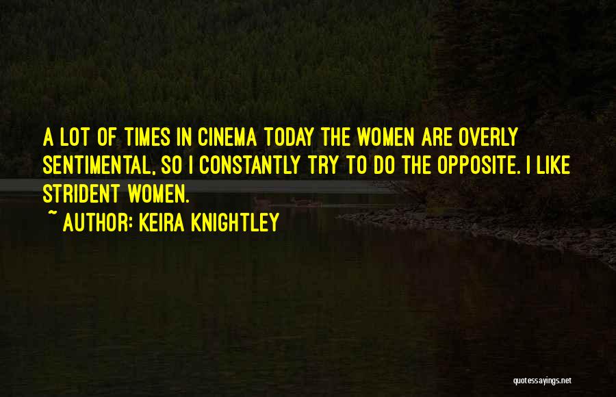 Keira Knightley Quotes: A Lot Of Times In Cinema Today The Women Are Overly Sentimental, So I Constantly Try To Do The Opposite.