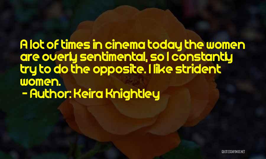 Keira Knightley Quotes: A Lot Of Times In Cinema Today The Women Are Overly Sentimental, So I Constantly Try To Do The Opposite.