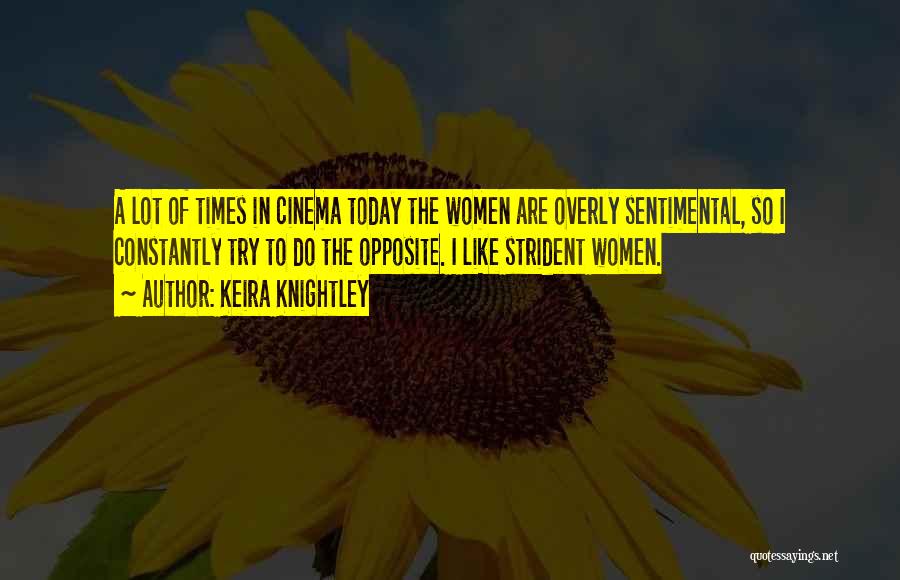 Keira Knightley Quotes: A Lot Of Times In Cinema Today The Women Are Overly Sentimental, So I Constantly Try To Do The Opposite.