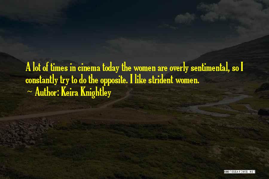 Keira Knightley Quotes: A Lot Of Times In Cinema Today The Women Are Overly Sentimental, So I Constantly Try To Do The Opposite.