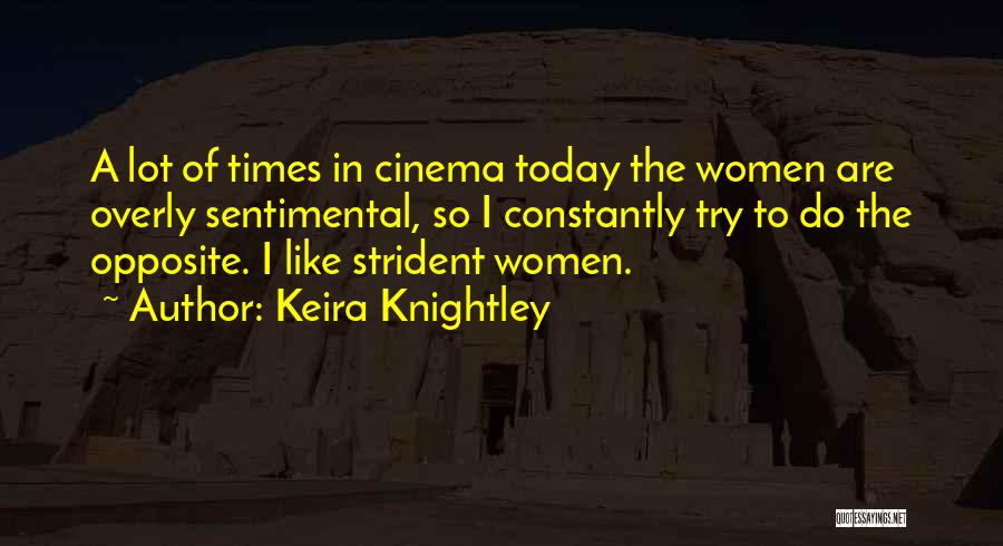 Keira Knightley Quotes: A Lot Of Times In Cinema Today The Women Are Overly Sentimental, So I Constantly Try To Do The Opposite.