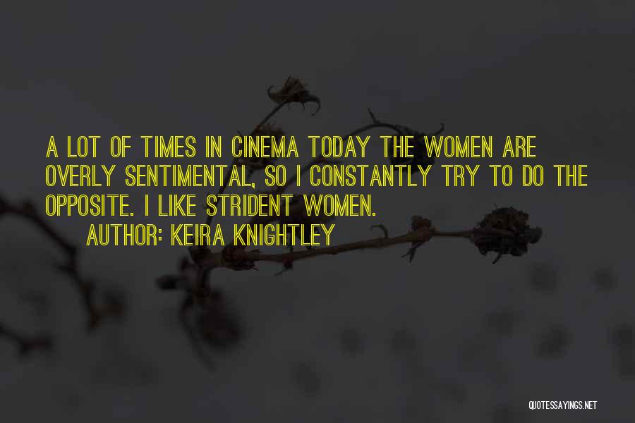 Keira Knightley Quotes: A Lot Of Times In Cinema Today The Women Are Overly Sentimental, So I Constantly Try To Do The Opposite.