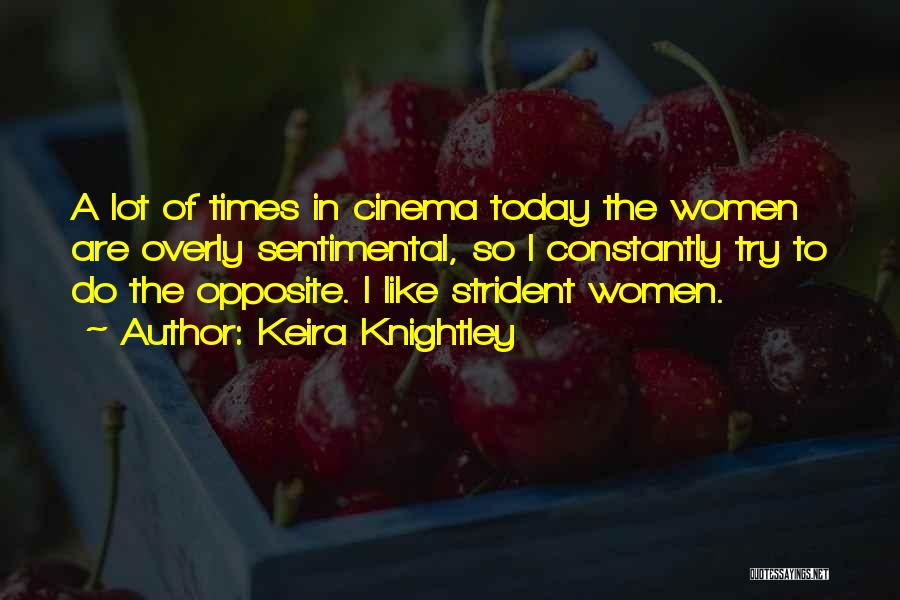 Keira Knightley Quotes: A Lot Of Times In Cinema Today The Women Are Overly Sentimental, So I Constantly Try To Do The Opposite.