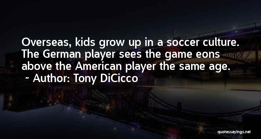 Tony DiCicco Quotes: Overseas, Kids Grow Up In A Soccer Culture. The German Player Sees The Game Eons Above The American Player The