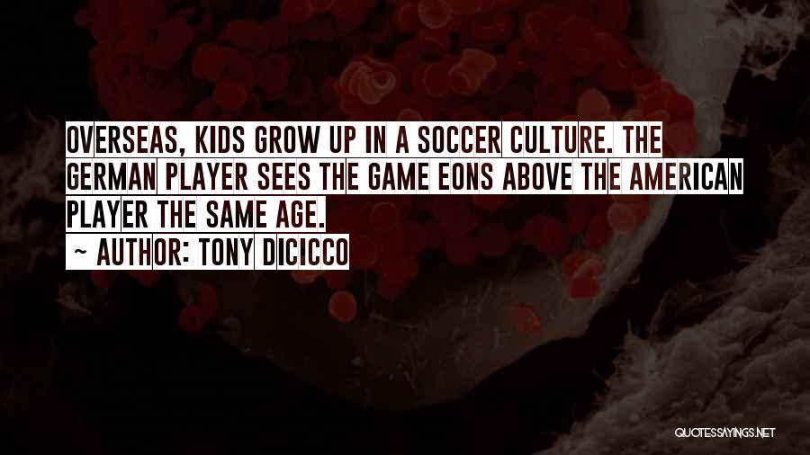 Tony DiCicco Quotes: Overseas, Kids Grow Up In A Soccer Culture. The German Player Sees The Game Eons Above The American Player The