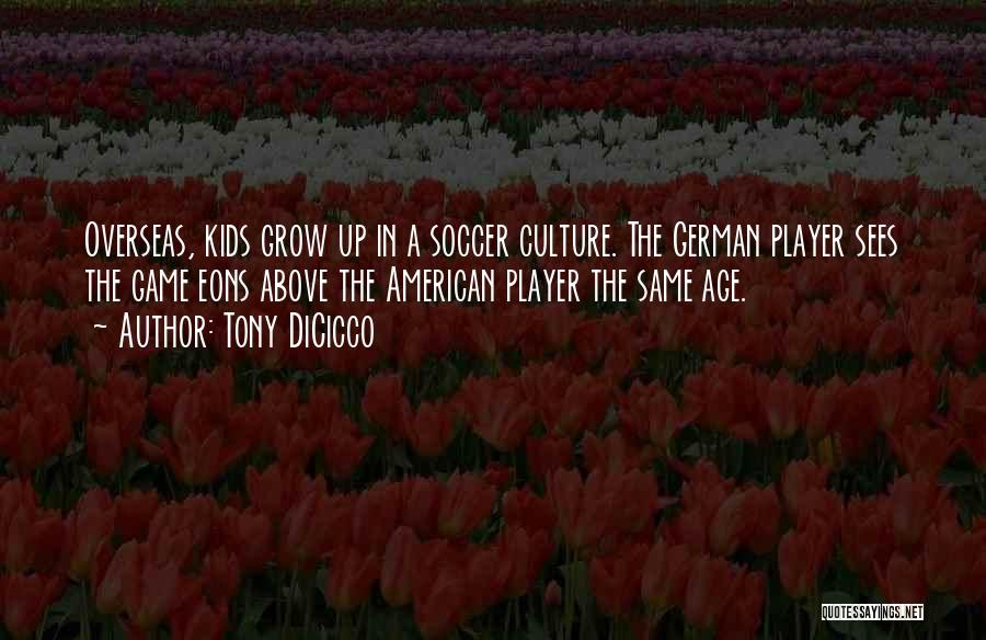 Tony DiCicco Quotes: Overseas, Kids Grow Up In A Soccer Culture. The German Player Sees The Game Eons Above The American Player The