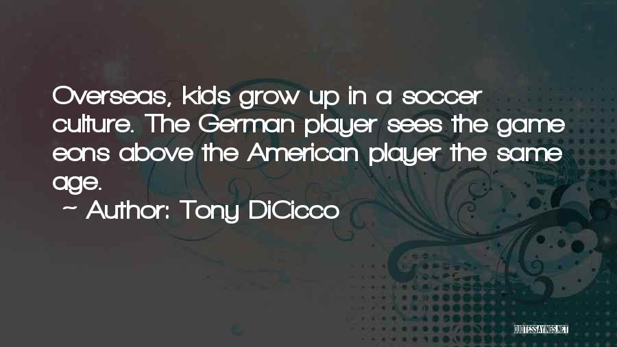 Tony DiCicco Quotes: Overseas, Kids Grow Up In A Soccer Culture. The German Player Sees The Game Eons Above The American Player The