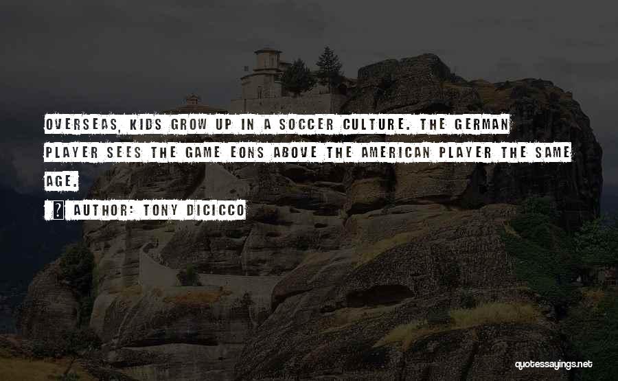 Tony DiCicco Quotes: Overseas, Kids Grow Up In A Soccer Culture. The German Player Sees The Game Eons Above The American Player The