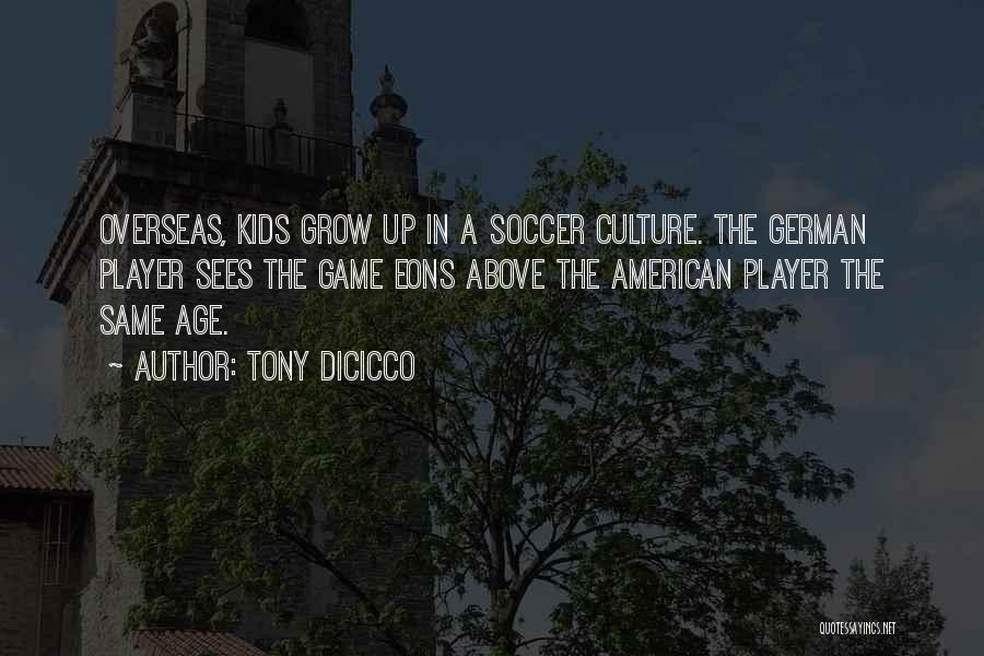 Tony DiCicco Quotes: Overseas, Kids Grow Up In A Soccer Culture. The German Player Sees The Game Eons Above The American Player The