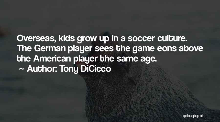 Tony DiCicco Quotes: Overseas, Kids Grow Up In A Soccer Culture. The German Player Sees The Game Eons Above The American Player The