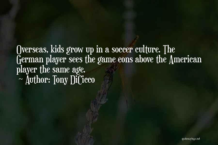 Tony DiCicco Quotes: Overseas, Kids Grow Up In A Soccer Culture. The German Player Sees The Game Eons Above The American Player The