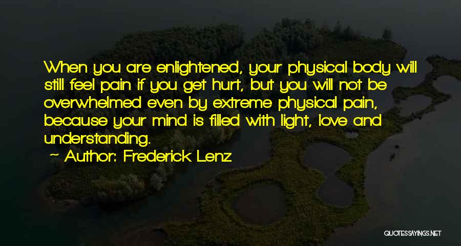 Frederick Lenz Quotes: When You Are Enlightened, Your Physical Body Will Still Feel Pain If You Get Hurt, But You Will Not Be