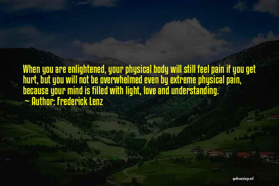 Frederick Lenz Quotes: When You Are Enlightened, Your Physical Body Will Still Feel Pain If You Get Hurt, But You Will Not Be