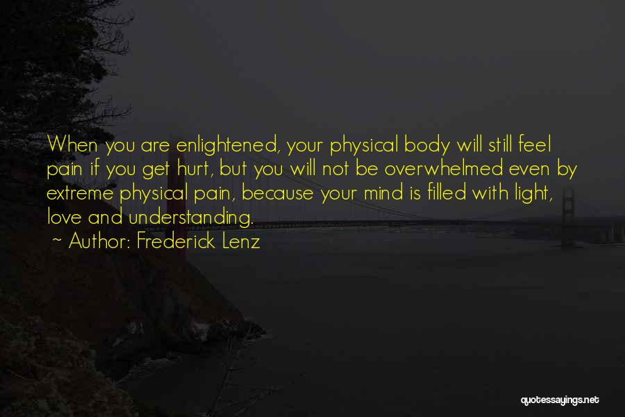 Frederick Lenz Quotes: When You Are Enlightened, Your Physical Body Will Still Feel Pain If You Get Hurt, But You Will Not Be