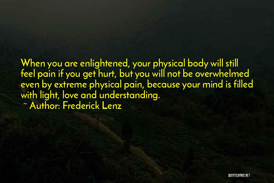 Frederick Lenz Quotes: When You Are Enlightened, Your Physical Body Will Still Feel Pain If You Get Hurt, But You Will Not Be