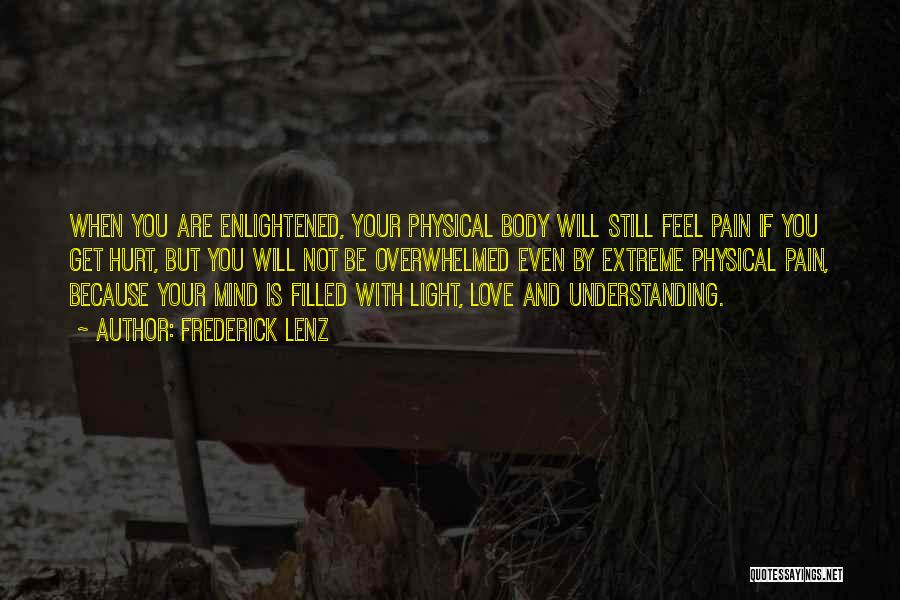 Frederick Lenz Quotes: When You Are Enlightened, Your Physical Body Will Still Feel Pain If You Get Hurt, But You Will Not Be