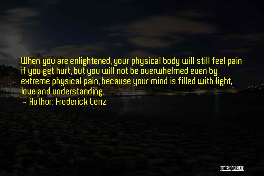 Frederick Lenz Quotes: When You Are Enlightened, Your Physical Body Will Still Feel Pain If You Get Hurt, But You Will Not Be