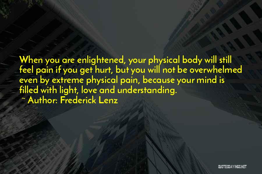 Frederick Lenz Quotes: When You Are Enlightened, Your Physical Body Will Still Feel Pain If You Get Hurt, But You Will Not Be