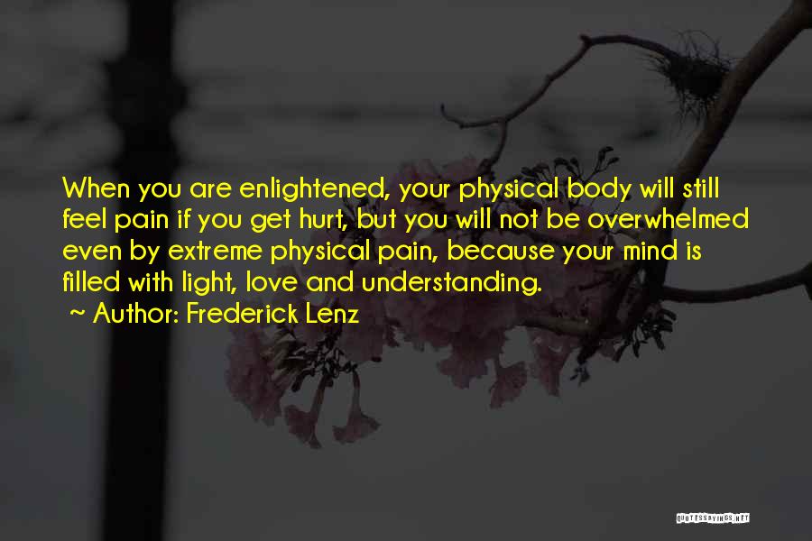 Frederick Lenz Quotes: When You Are Enlightened, Your Physical Body Will Still Feel Pain If You Get Hurt, But You Will Not Be