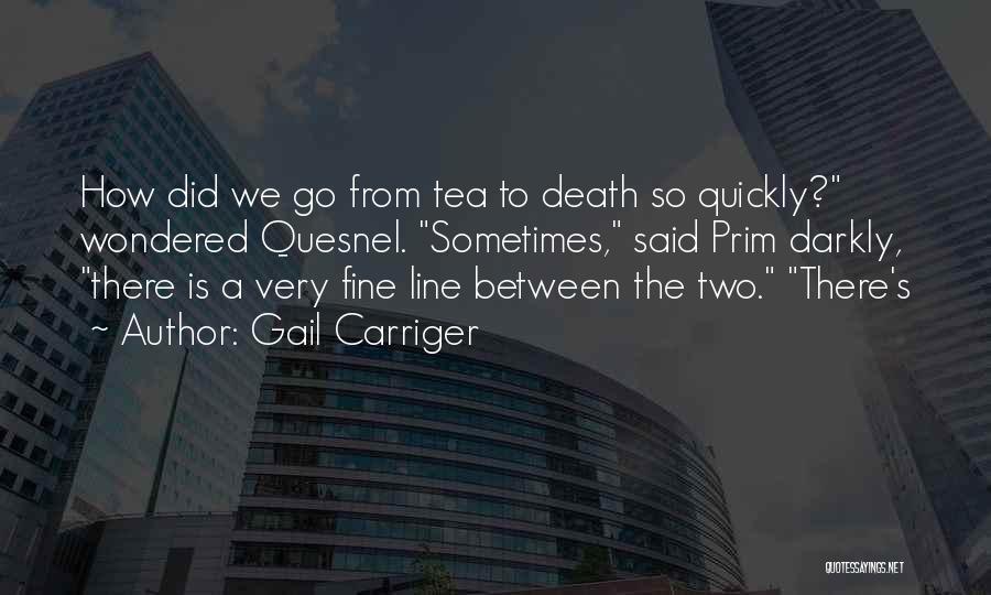 Gail Carriger Quotes: How Did We Go From Tea To Death So Quickly? Wondered Quesnel. Sometimes, Said Prim Darkly, There Is A Very