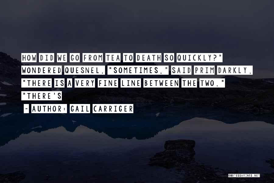 Gail Carriger Quotes: How Did We Go From Tea To Death So Quickly? Wondered Quesnel. Sometimes, Said Prim Darkly, There Is A Very