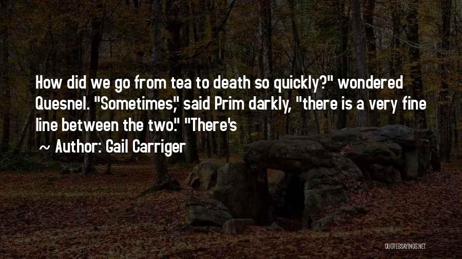 Gail Carriger Quotes: How Did We Go From Tea To Death So Quickly? Wondered Quesnel. Sometimes, Said Prim Darkly, There Is A Very
