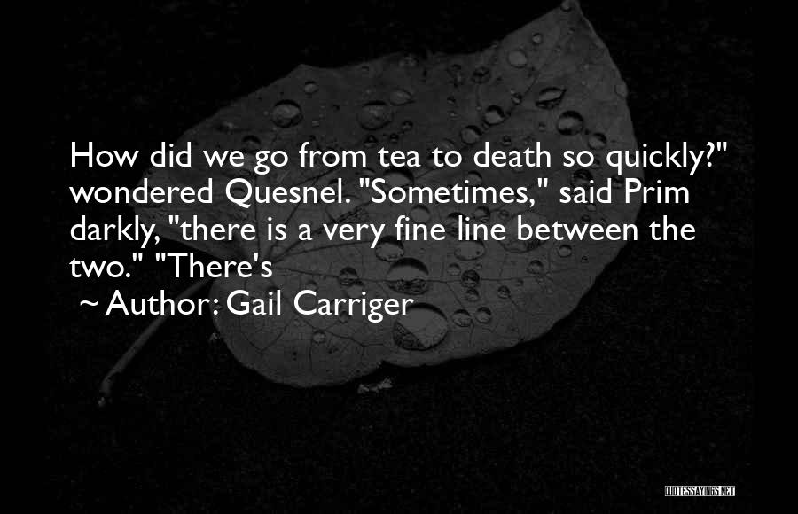 Gail Carriger Quotes: How Did We Go From Tea To Death So Quickly? Wondered Quesnel. Sometimes, Said Prim Darkly, There Is A Very